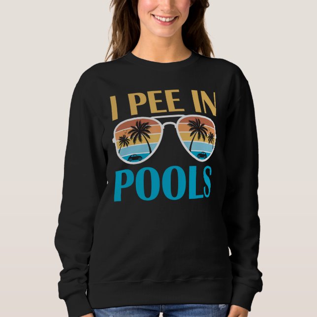 I Pee In Pools - Funny Jokes - Sarcastic Sayings Sweatshirt (Front)