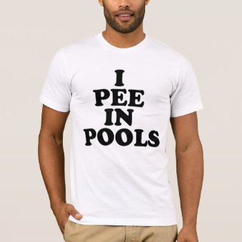 I Pee In Pools T-shirt by strangeproducts at Zazzle