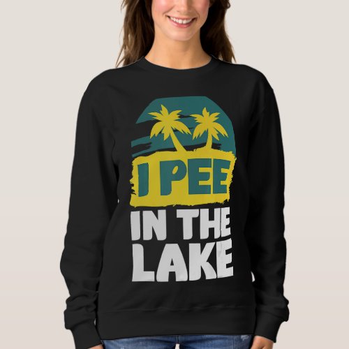 I Pee In The Lake  Summer Vacation Sweatshirt
