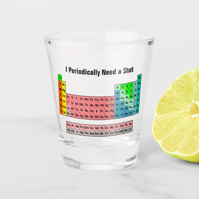 I Periodically Need a Shot- Periodic Table Shot Glass (Front)