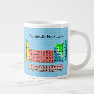 I Periodically Need Coffee- Periodic Table Giant Coffee Mug