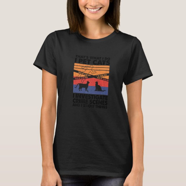 I Pet Cats I Investigate Crime Scenes & I Know Thi T-Shirt (Front)