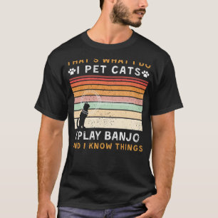 I Pet Cats, I Play Banjo, and I Know Things Funny T-Shirt