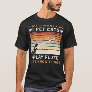 I Pet Cats, I Play Flute, and I Know Things Funny  T-Shirt