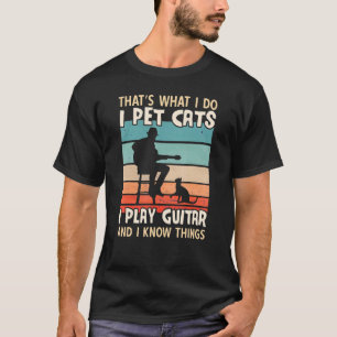 I Pet Cats I Play Guitar And I Know Things Men Gu T-Shirt