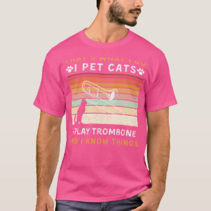 I Pet Cats, I Play Trombone, and I Know Things Fun T-Shirt