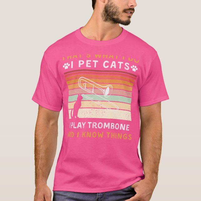 I Pet Cats, I Play Trombone, and I Know Things Fun T-Shirt (Front)