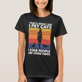 I Pet Cats I Stab People And I Know Things Cat Lov T-Shirt