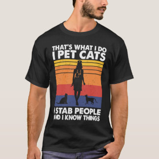 I Pet Cats I Stab People And I Know Things Cat Lov T-Shirt