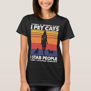 I Pet Cats I Stab People And I Know Things Cat Lov T-Shirt