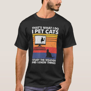 I Pet Cats I Study The Weather & I Know Things Wea T-Shirt