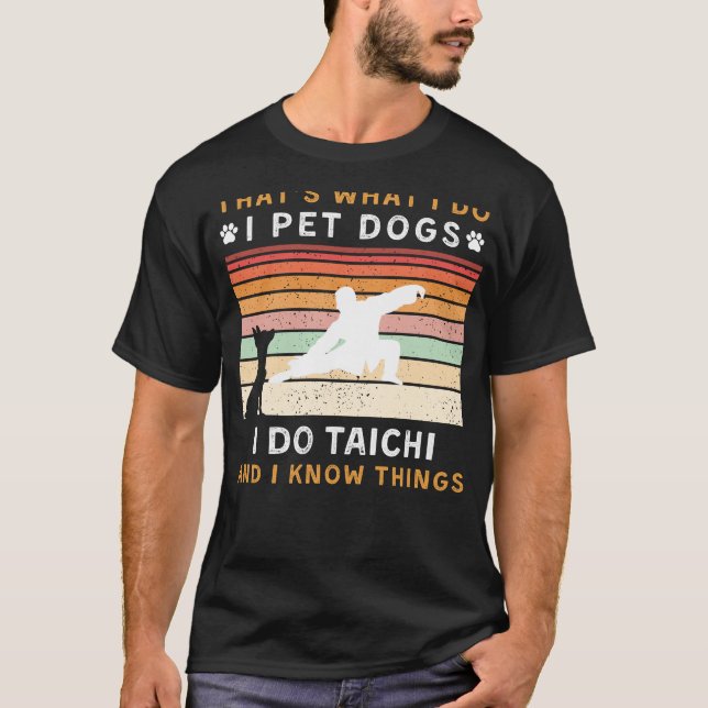 I Pet Dogs I Do Tai Chi I Know Things Funny Tee (Front)