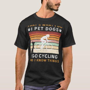 I Pet Dogs I Go Cycling I Know Things Funny Tee