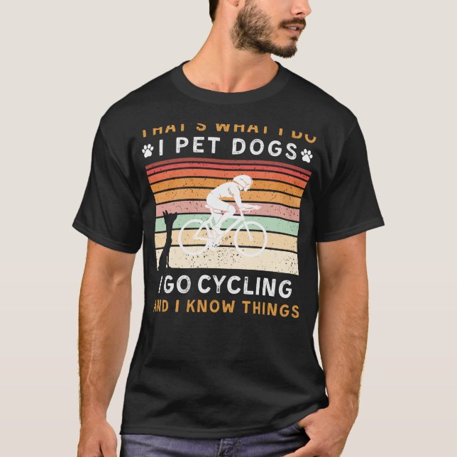 I Pet Dogs I Go Cycling I Know Things Funny Tee (Front)