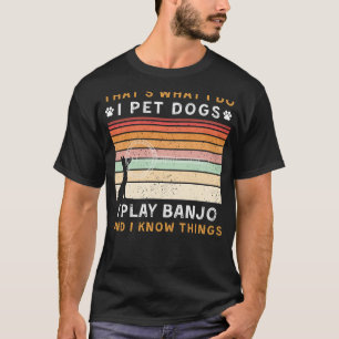 I Pet Dogs I Play Banjo I Know Things Funny Tee