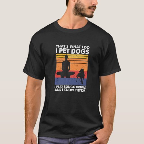 I Pet Dogs I Play Bongo Drums  I Know Things   T_Shirt