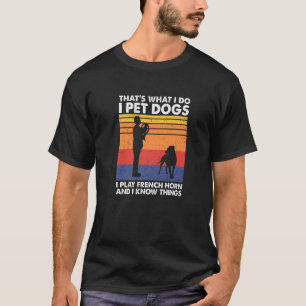 I Pet Dogs I Play French Horn & I Know Things   T-Shirt