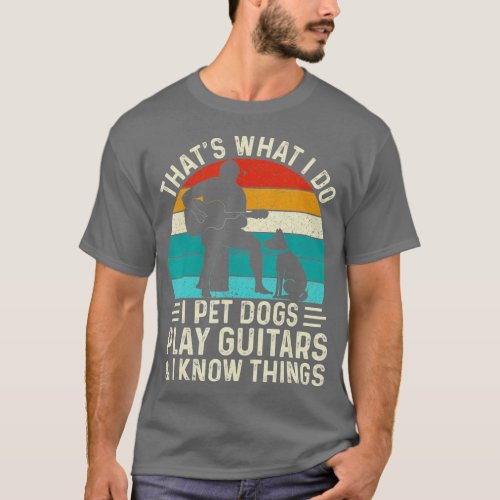 I pet Dogs play Guitars  I know things _ Dog  T_Shirt