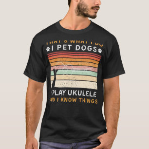 I Pet Dogs, Play Ukulele, and Know Things Funny Te T-Shirt