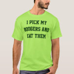 I pick my boogers and eat them T-Shirt<br><div class="desc">I love to pick my boogers and eat them</div>
