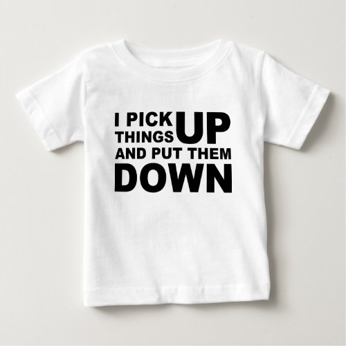 I Pick Things Up And I Put Them Down Baby T_Shirt