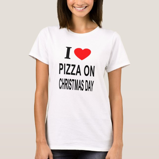 I ❤️ PIZZA ON CHRISTMAS DAY I LOVE PIZZA ON CHRIST T-Shirt (Front)