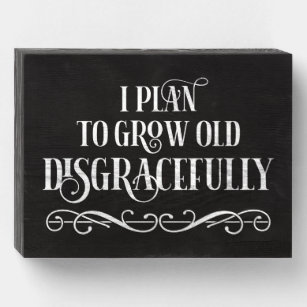 I Plan To Grow Old Disgracefully Wooden Box Sign