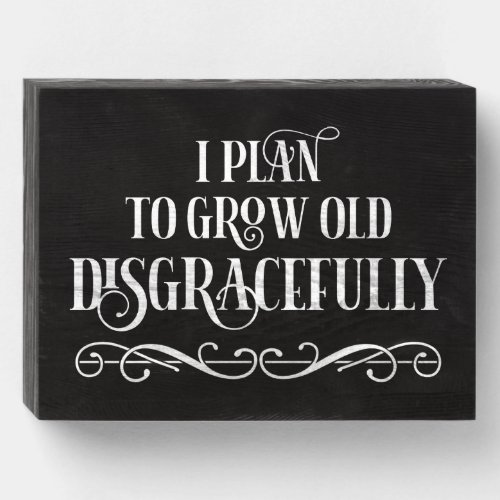 I Plan To Grow Old Disgracefully Wooden Box Sign