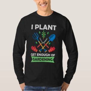 I Plant Get Enough Of Gardening T-Shirt