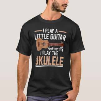 I Play a Little Guitar But Mostly I Play The Ukule T-Shirt