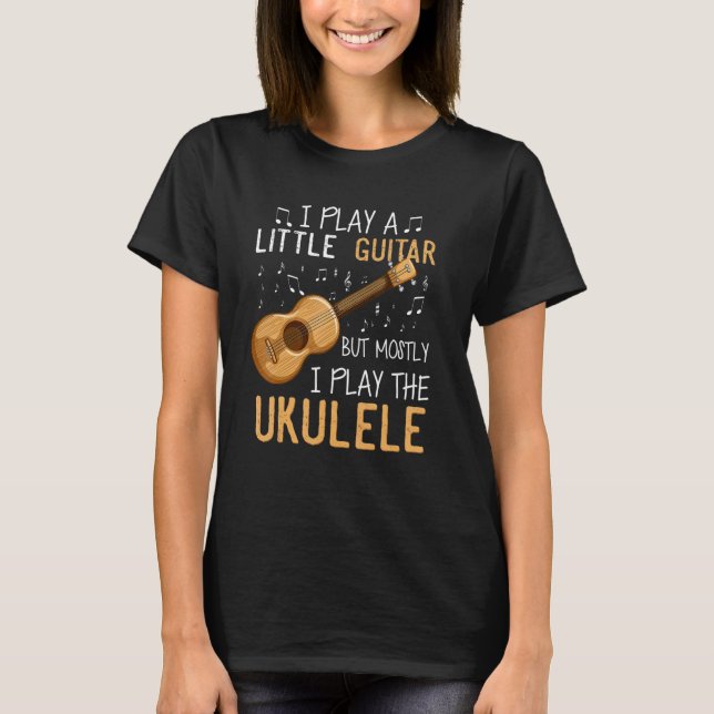 I Play A Little Guitar But Mostly I Play Ukulele G T-Shirt (Front)