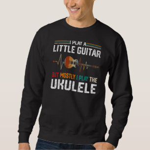 I Play A Little Guitar But Mostly  Ukulele Pun  1 Sweatshirt