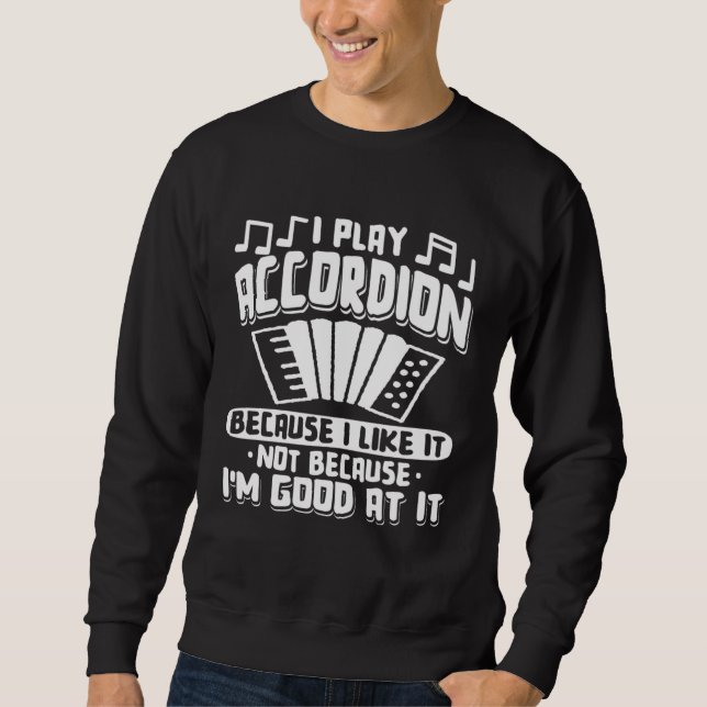 I Play Accordion Because I Like It Accordionist Mu Sweatshirt (Front)