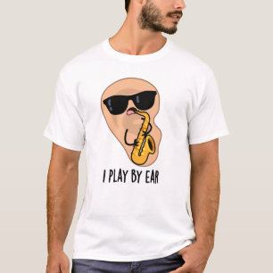 I Play By Ear Funny Saxophone Pun T-Shirt