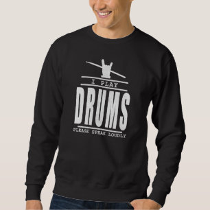 I play Drums PLease Speak Loudly - Drummers Quote Sweatshirt