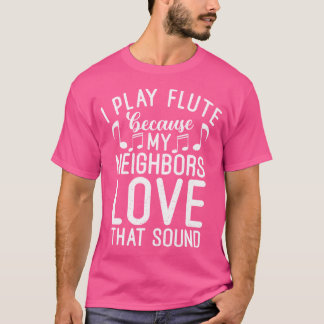 I Play Flute Because My Neighbors Love That Sound  T-Shirt