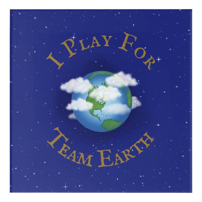 "I Play For Team Earth" Message of Unity Acrylic Print (Front)