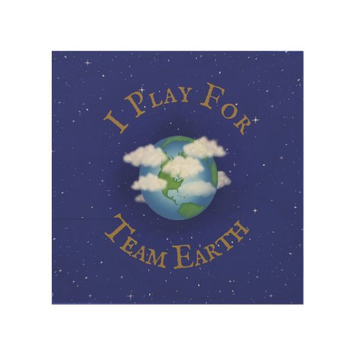 I Play For Team Earth Message of Unity Wood Wall Art