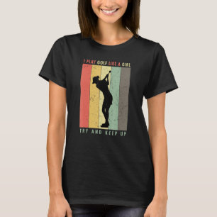 I Play Golf Like A Girl Try And Keep Up Ladies T-Shirt