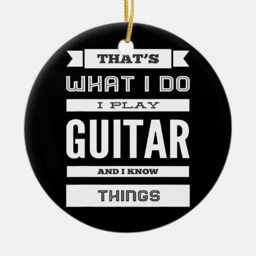 I Play Guitar and I Know Things  Ceramic Ornament