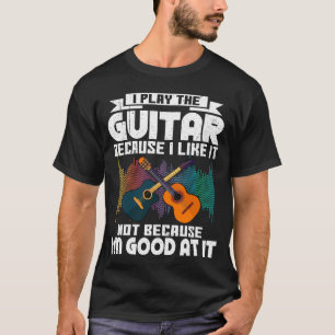I Play Guitar Because I Like It For Guitar Player T-Shirt