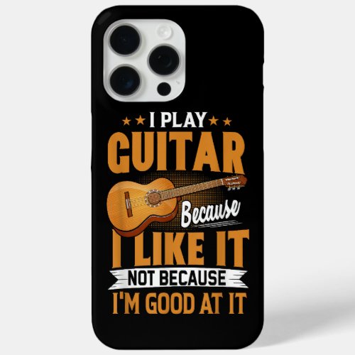 I Play Guitar Because I Like It Not Because Im Go iPhone 15 Pro Max Case