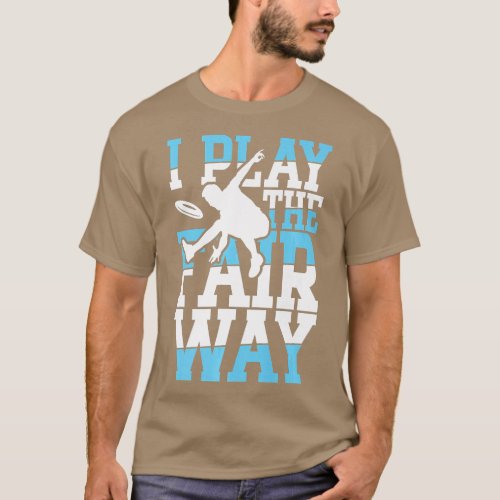 I Play he Fair Way for a Frisbee Player   T_Shirt