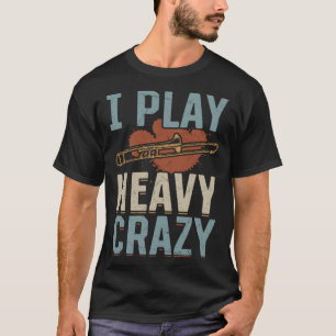 I Play Heavy Crazy Trombone Instrument Trombone He T-Shirt