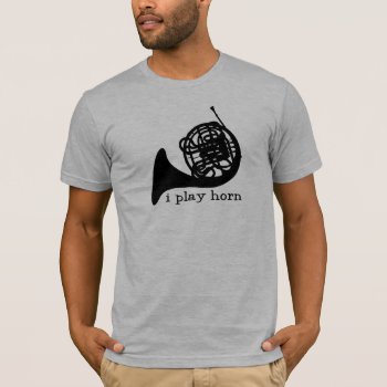 I Play Horn T-shirt by marchingbandstuff at Zazzle