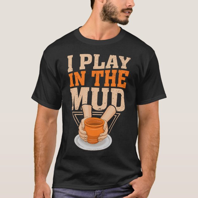 I Play In The Mud Pottery Clay Artist Pottery Gift T-Shirt (Front)