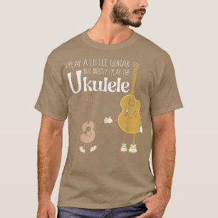 I Play Little Guitar But Mostly Play The Ukulele I T-Shirt