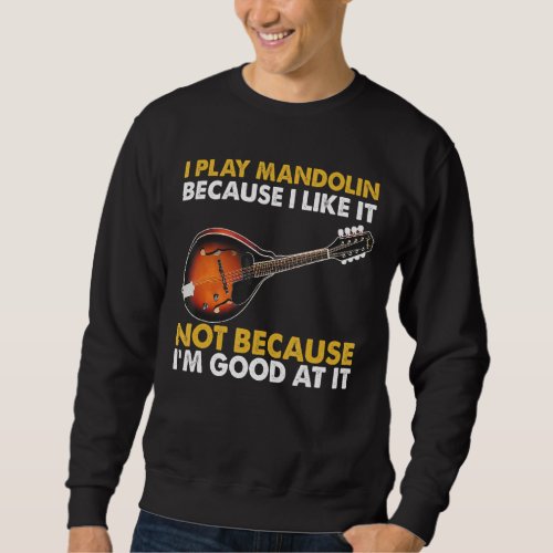 I Play Mandolin Because I Like It Sweatshirt