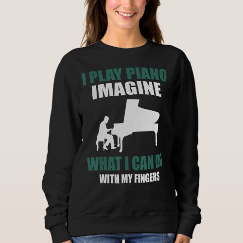 I Play Piano What I Can Do With My Fingers Sweatshirt