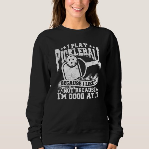 I Play Pickleball Because I Like It  For Picklebal Sweatshirt